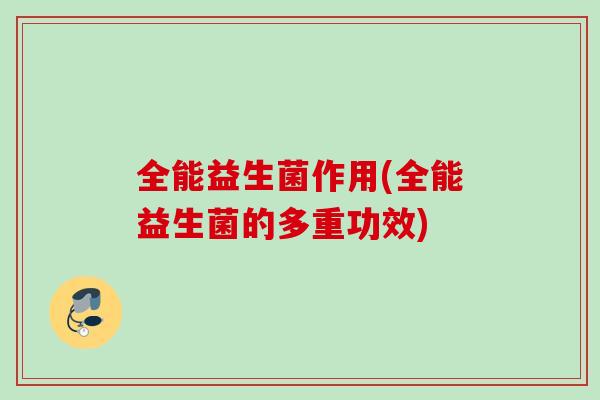 全能益生菌作用(全能益生菌的多重功效)