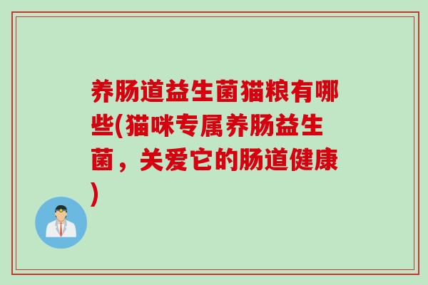 养肠道益生菌猫粮有哪些(猫咪专属养肠益生菌,关爱它的肠道健康) 养肠道益生菌猫粮有哪些(猫咪专属养肠益生菌,关爱它的肠道健康)