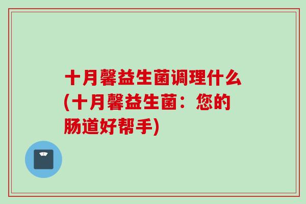 十月馨益生菌调理什么(十月馨益生菌：您的肠道好帮手)