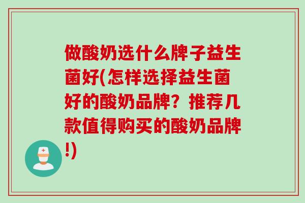 做酸奶选什么牌子益生菌好(怎样选择益生菌好的酸奶品牌?推荐几款值得购买的酸奶品牌!) 做酸奶选什么牌子益生菌好(怎样选择益生菌好的酸奶品牌?推荐几款值得购买的酸奶品牌!)