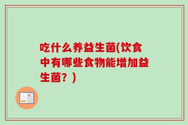 吃什么养益生菌(饮食中有哪些食物能增加益生菌？)