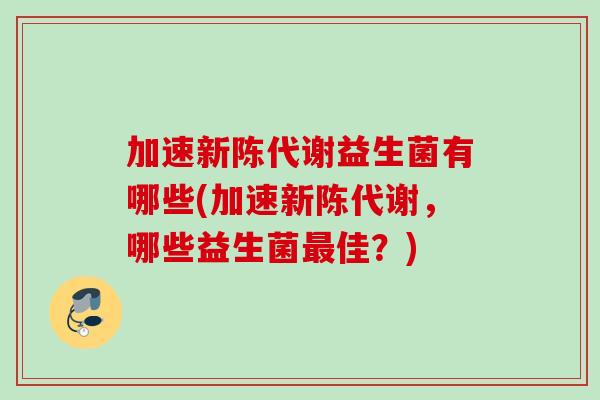 加速新陈代谢益生菌有哪些(加速新陈代谢，哪些益生菌最佳？)