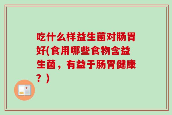 吃什么样益生菌对肠胃好(食用哪些食物含益生菌，有益于肠胃健康？)