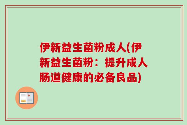 伊新益生菌粉成人(伊新益生菌粉:提升成人肠道健康的必备良品) 伊新益生菌粉成人(伊新益生菌粉:提升成人肠道健康的必备良品)