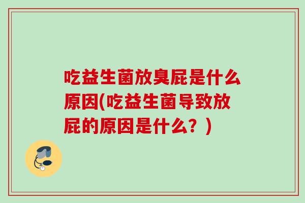 吃益生菌放臭屁是什么原因(吃益生菌导致放屁的原因是什么？)