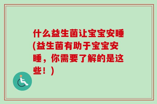 什么益生菌让宝宝安睡(益生菌有助于宝宝安睡，你需要了解的是这些！)