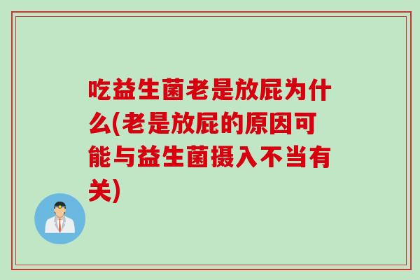 吃益生菌老是放屁为什么(老是放屁的原因可能与益生菌摄入不当有关)