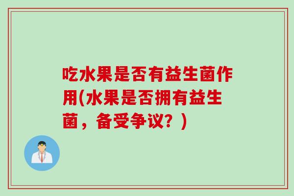 吃水果是否有益生菌作用(水果是否拥有益生菌，备受争议？)