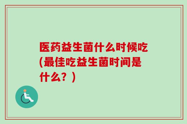 医药益生菌什么时候吃(佳吃益生菌时间是什么？)
