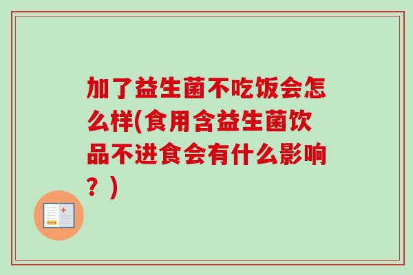 加了益生菌不吃饭会怎么样(食用含益生菌饮品不进食会有什么影响？)