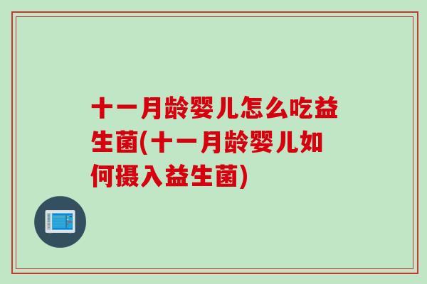 十一月龄婴儿怎么吃益生菌(十一月龄婴儿如何摄入益生菌)
