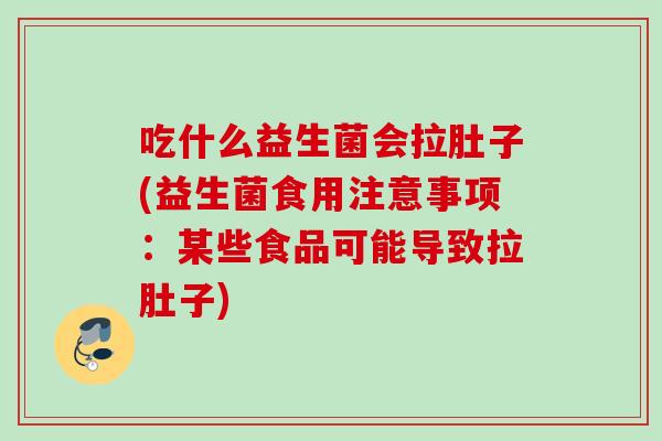 吃什么益生菌会拉肚子(益生菌食用注意事项：某些食品可能导致拉肚子)