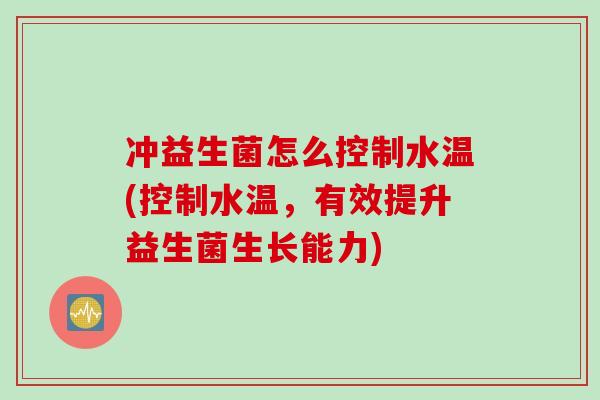 冲益生菌怎么控制水温(控制水温，有效提升益生菌生长能力)