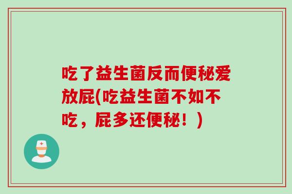 吃了益生菌反而爱放屁(吃益生菌不如不吃,屁多还!) 吃了益生菌反而爱放屁(吃益生菌不如不吃,屁多还!)