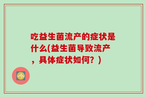 吃益生菌流产的症状是什么(益生菌导致流产，具体症状如何？)
