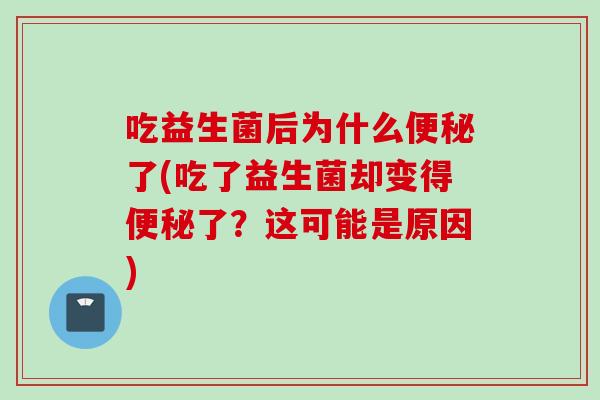 吃益生菌后为什么了(吃了益生菌却变得了？这可能是原因)