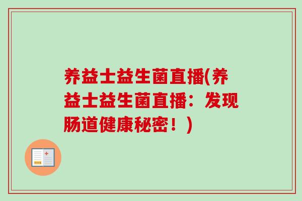 养益士益生菌直播(养益士益生菌直播：发现肠道健康秘密！)