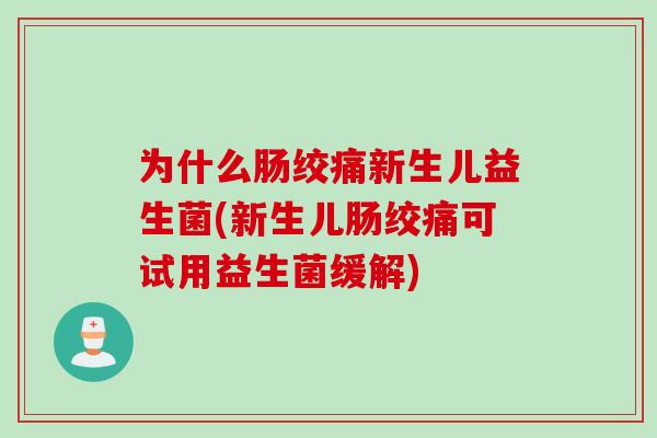 为什么肠绞痛新生儿益生菌(新生儿肠绞痛可试用益生菌缓解) 为什么肠绞痛新生儿益生菌(新生儿肠绞痛可试用益生菌缓解)