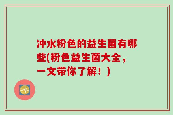 冲水粉色的益生菌有哪些(粉色益生菌大全，一文带你了解！)