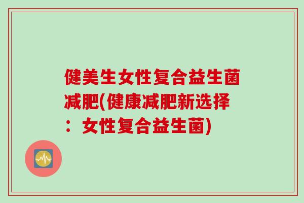 健美生女性复合益生菌减肥(健康减肥新选择：女性复合益生菌)