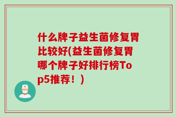 什么牌子益生菌修复胃比较好(益生菌修复胃哪个牌子好排行榜Top5推荐!) 什么牌子益生菌修复胃比较好(益生菌修复胃哪个牌子好排行榜Top5推荐!)