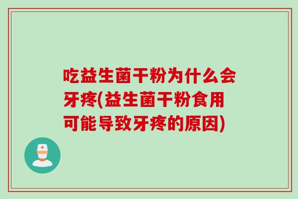吃益生菌干粉为什么会牙疼(益生菌干粉食用可能导致牙疼的原因) 吃益生菌干粉为什么会牙疼(益生菌干粉食用可能导致牙疼的原因)