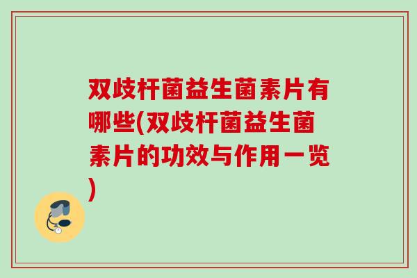 双歧杆菌益生菌素片有哪些(双歧杆菌益生菌素片的功效与作用一览)