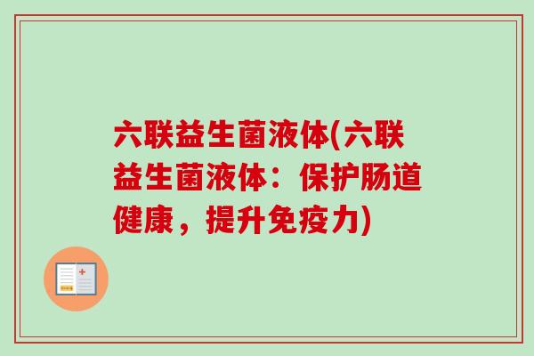 六联益生菌液体(六联益生菌液体:保护肠道健康,提升力) 六联益生菌液体(六联益生菌液体:保护肠道健康,提升力)