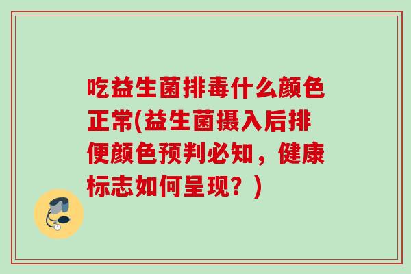 吃益生菌什么颜色正常(益生菌摄入后排便颜色预判必知，健康标志如何呈现？)