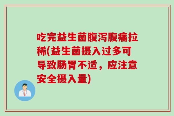 吃完益生菌腹泻腹痛拉稀(益生菌摄入过多可导致肠胃不适，应注意安全摄入量)