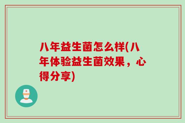 八年益生菌怎么样(八年体验益生菌效果,心得分享) 八年益生菌怎么样(八年体验益生菌效果,心得分享)