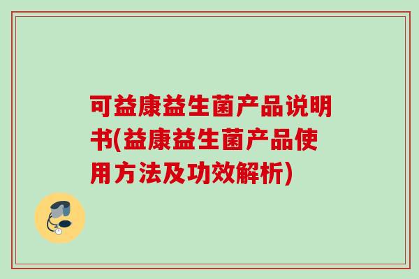 可益康益生菌产品说明书(益康益生菌产品使用方法及功效解析) 可益康益生菌产品说明书(益康益生菌产品使用方法及功效解析)