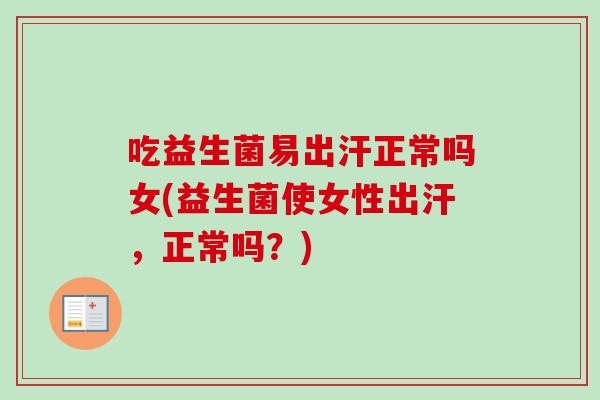 吃益生菌易出汗正常吗女(益生菌使女性出汗,正常吗?) 吃益生菌易出汗正常吗女(益生菌使女性出汗,正常吗?)