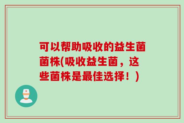 可以帮助吸收的益生菌菌株(吸收益生菌，这些菌株是佳选择！)