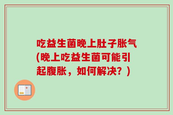 吃益生菌晚上肚子(晚上吃益生菌可能引起，如何解决？)