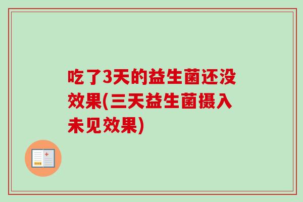 吃了3天的益生菌还没效果(三天益生菌摄入未见效果) 吃了3天的益生菌还没效果(三天益生菌摄入未见效果)