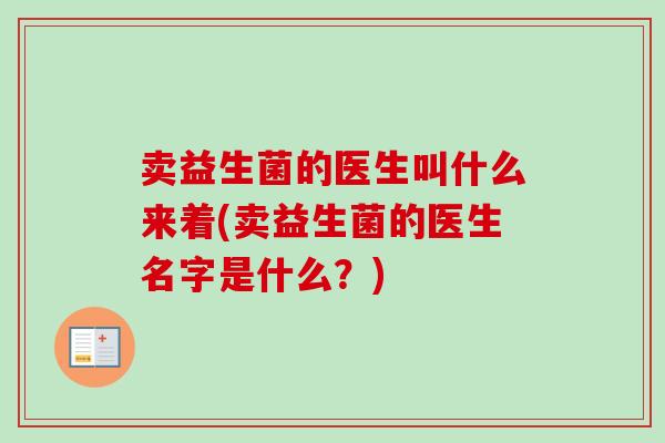 卖益生菌的医生叫什么来着(卖益生菌的医生名字是什么？)
