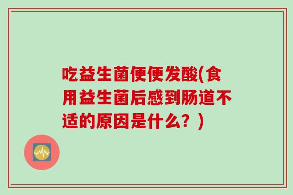 吃益生菌便便发酸(食用益生菌后感到肠道不适的原因是什么？)
