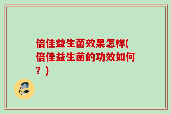 倍佳益生菌效果怎样(倍佳益生菌的功效如何?) 倍佳益生菌效果怎样(倍佳益生菌的功效如何?)