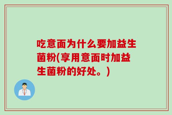 吃意面为什么要加益生菌粉(享用意面时加益生菌粉的好处。) 吃意面为什么要加益生菌粉(享用意面时加益生菌粉的好处。)