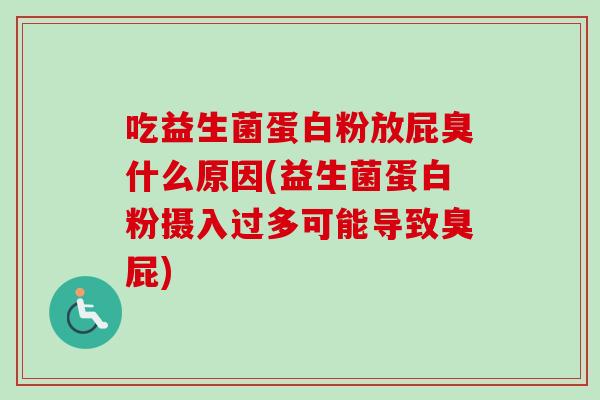 吃益生菌蛋白粉放屁臭什么原因(益生菌蛋白粉摄入过多可能导致臭屁)