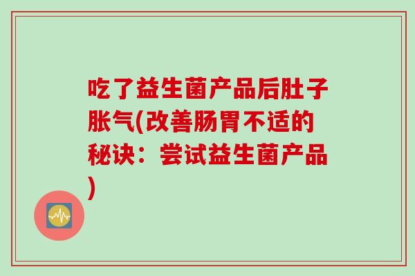 吃了益生菌产品后肚子(改善肠胃不适的秘诀：尝试益生菌产品)