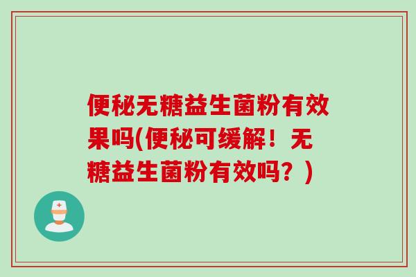 无糖益生菌粉有效果吗(可缓解!无糖益生菌粉有效吗?) 无糖益生菌粉有效果吗(可缓解!无糖益生菌粉有效吗?)