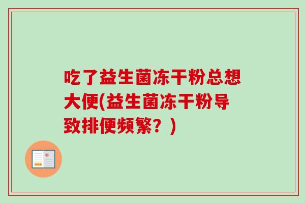 吃了益生菌冻干粉总想大便(益生菌冻干粉导致排便频繁?) 吃了益生菌冻干粉总想大便(益生菌冻干粉导致排便频繁?)