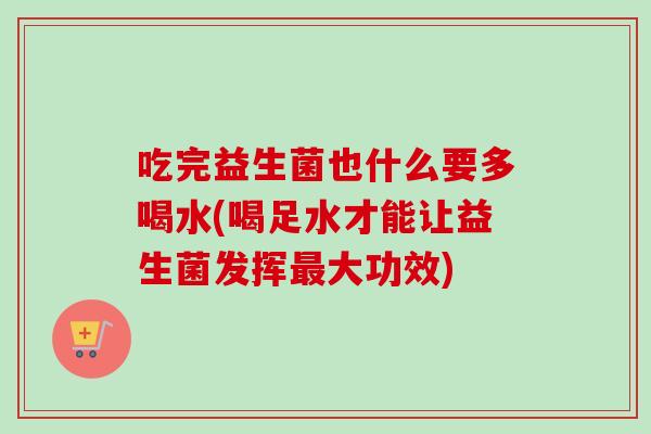 吃完益生菌也什么要多喝水(喝足水才能让益生菌发挥大功效)