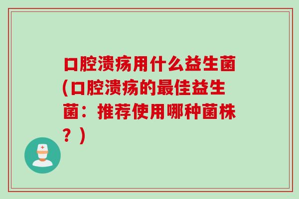 用什么益生菌(的佳益生菌:推荐使用哪种菌株?) 用什么益生菌(的佳益生菌:推荐使用哪种菌株?)