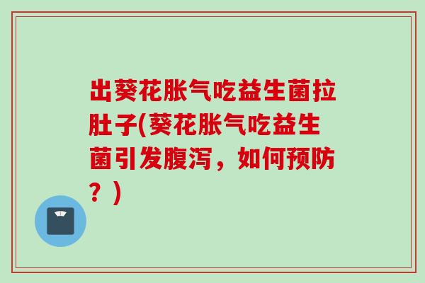 出葵花吃益生菌拉肚子(葵花吃益生菌引发，如何？)