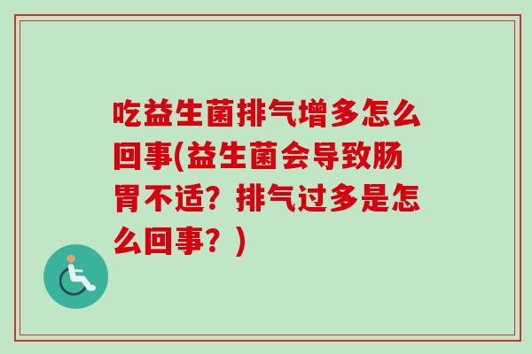 吃益生菌排气增多怎么回事(益生菌会导致肠胃不适？排气过多是怎么回事？)