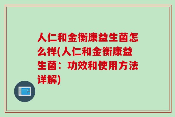 人仁和金衡康益生菌怎么样(人仁和金衡康益生菌：功效和使用方法详解)