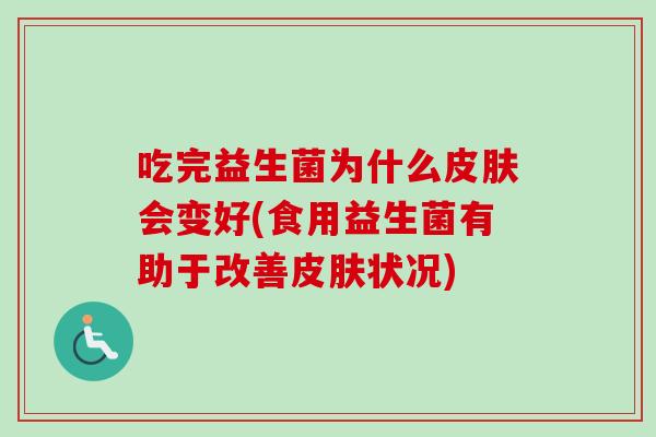 吃完益生菌为什么会变好(食用益生菌有助于改善状况) 吃完益生菌为什么会变好(食用益生菌有助于改善状况)